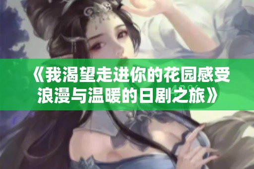《我渴望走进你的花园感受浪漫与温暖的日剧之旅》