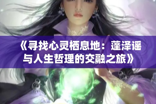 《寻找心灵栖息地：蓬泽谣与人生哲理的交融之旅》