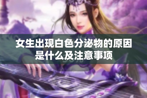 女生出现白色分泌物的原因是什么及注意事项