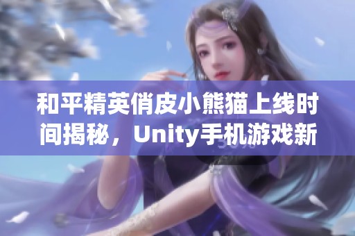 和平精英俏皮小熊猫上线时间揭秘，Unity手机游戏新内容等你体验