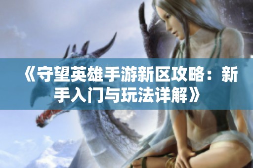 《守望英雄手游新区攻略：新手入门与玩法详解》