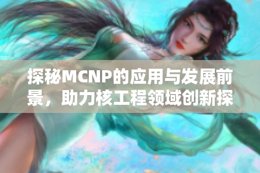 探秘MCNP的应用与发展前景，助力核工程领域创新探索