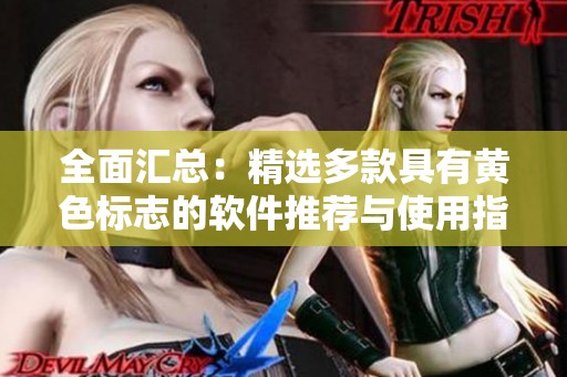 全面汇总：精选多款具有黄色标志的软件推荐与使用指南