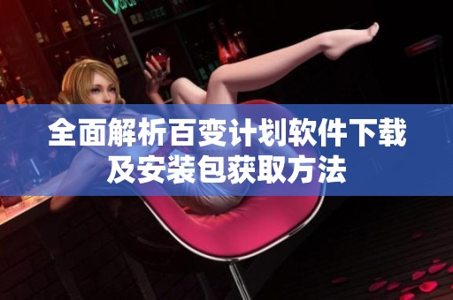 全面解析百变计划软件下载及安装包获取方法