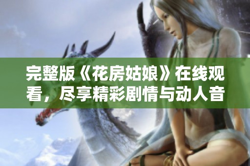 完整版《花房姑娘》在线观看，尽享精彩剧情与动人音乐
