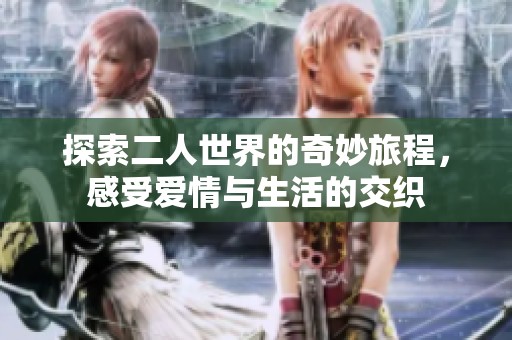 探索二人世界的奇妙旅程，感受爱情与生活的交织