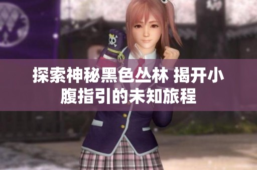 探索神秘黑色丛林 揭开小腹指引的未知旅程