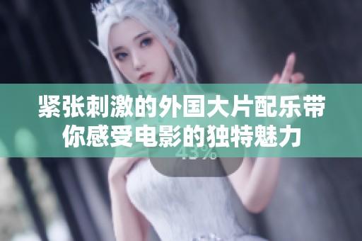 紧张刺激的外国大片配乐带你感受电影的独特魅力