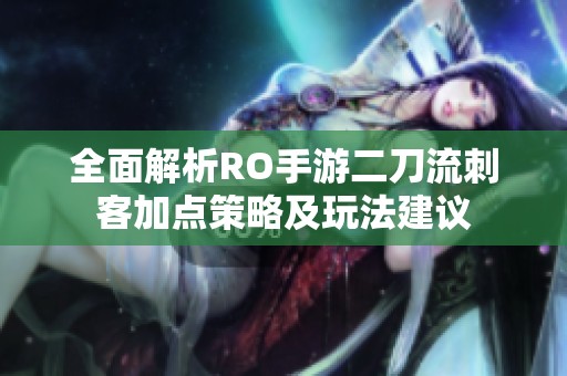 全面解析RO手游二刀流刺客加点策略及玩法建议