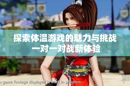 探索体温游戏的魅力与挑战 一对一对战新体验