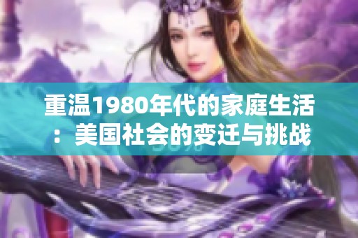重温1980年代的家庭生活：美国社会的变迁与挑战