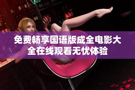 免费畅享国语版成全电影大全在线观看无忧体验