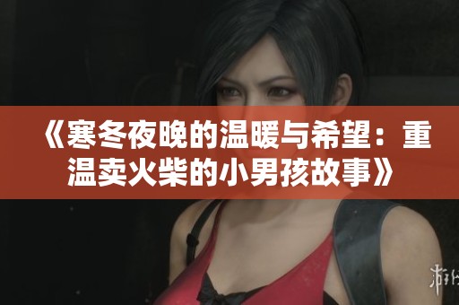 《寒冬夜晚的温暖与希望：重温卖火柴的小男孩故事》