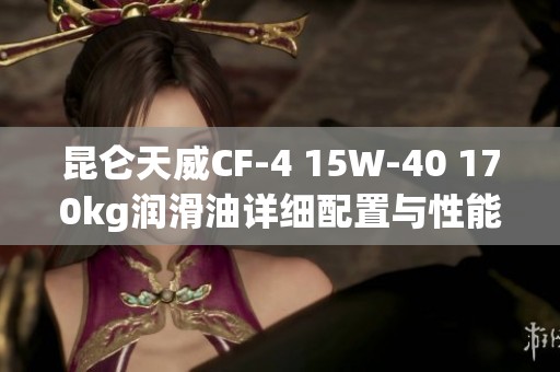 昆仑天威CF-4 15W-40 170kg润滑油详细配置与性能分析