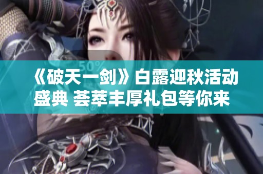 《破天一剑》白露迎秋活动盛典 荟萃丰厚礼包等你来拿