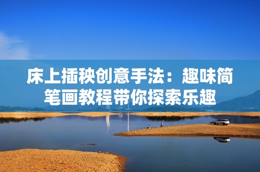 床上插秧创意手法：趣味简笔画教程带你探索乐趣