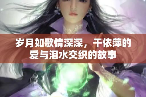 岁月如歌情深深，干依萍的爱与泪水交织的故事