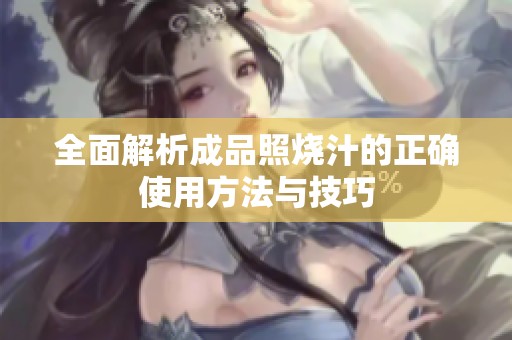 全面解析成品照烧汁的正确使用方法与技巧