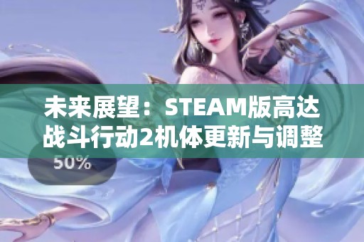 未来展望：STEAM版高达战斗行动2机体更新与调整计划解读