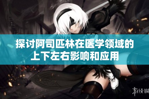 探讨阿司匹林在医学领域的上下左右影响和应用