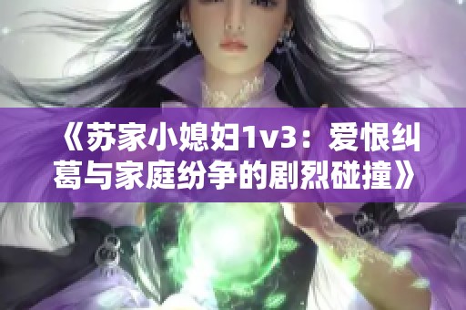 《苏家小媳妇1v3：爱恨纠葛与家庭纷争的剧烈碰撞》