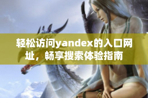 轻松访问yandex的入口网址，畅享搜索体验指南