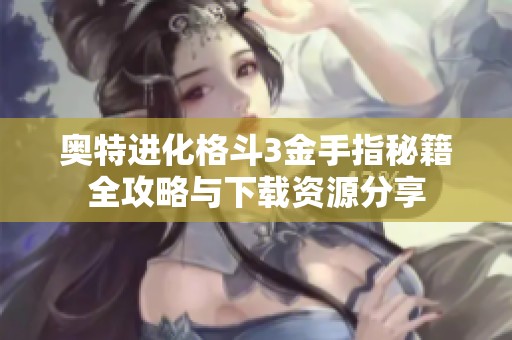 奥特进化格斗3金手指秘籍全攻略与下载资源分享