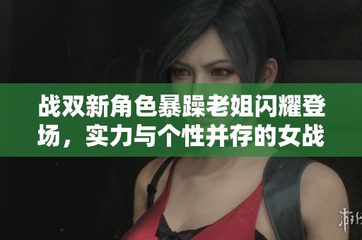 战双新角色暴躁老姐闪耀登场，实力与个性并存的女战士