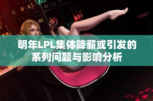 明年LPL集体降薪或引发的系列问题与影响分析