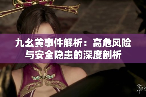 九幺黄事件解析：高危风险与安全隐患的深度剖析