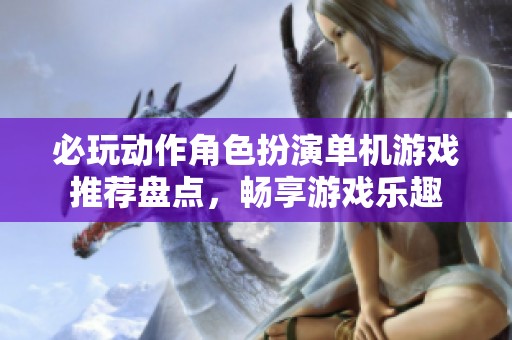 必玩动作角色扮演单机游戏推荐盘点，畅享游戏乐趣