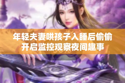 年轻夫妻哄孩子入睡后偷偷开启监控观察夜间趣事