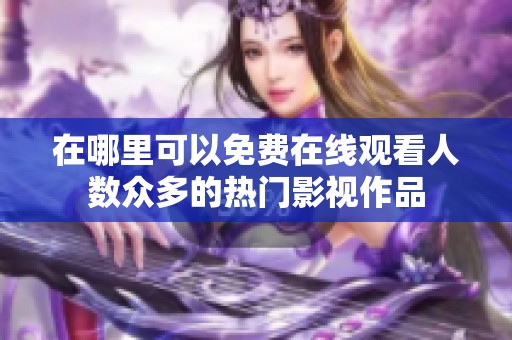 在哪里可以免费在线观看人数众多的热门影视作品