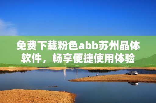 免费下载粉色abb苏州晶体软件，畅享便捷使用体验