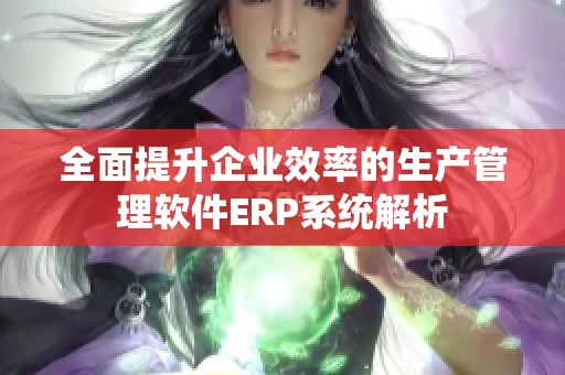 全面提升企业效率的生产管理软件ERP系统解析