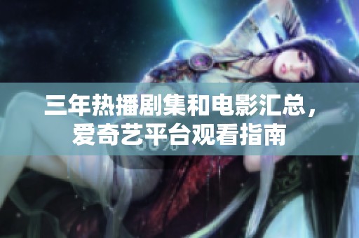 三年热播剧集和电影汇总，爱奇艺平台观看指南