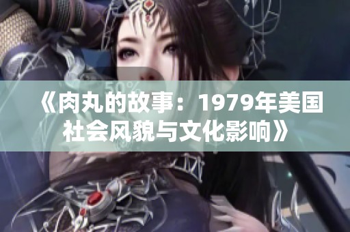 《肉丸的故事：1979年美国社会风貌与文化影响》