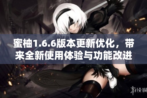 蜜柚1.6.6版本更新优化，带来全新使用体验与功能改进
