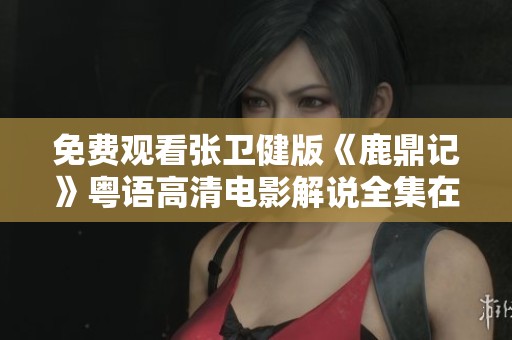 免费观看张卫健版《鹿鼎记》粤语高清电影解说全集在线欣赏