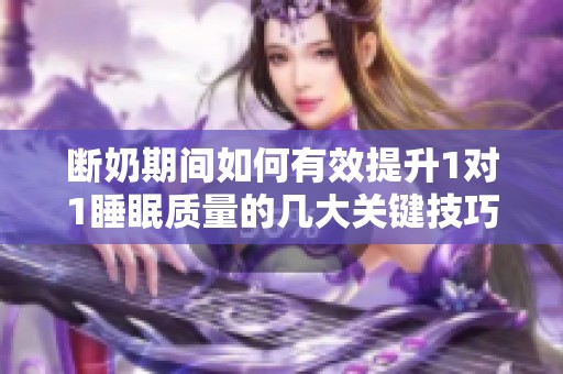 断奶期间如何有效提升1对1睡眠质量的几大关键技巧