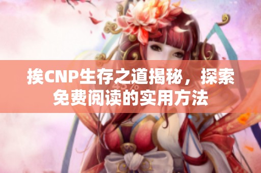 挨CNP生存之道揭秘，探索免费阅读的实用方法