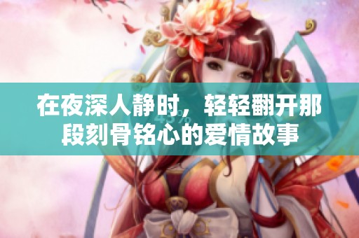 在夜深人静时，轻轻翻开那段刻骨铭心的爱情故事