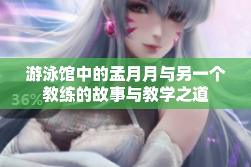 游泳馆中的孟月月与另一个教练的故事与教学之道