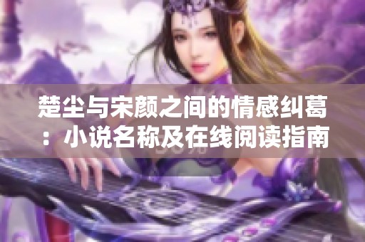 楚尘与宋颜之间的情感纠葛：小说名称及在线阅读指南
