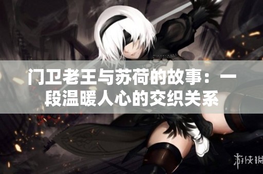 门卫老王与苏荷的故事：一段温暖人心的交织关系