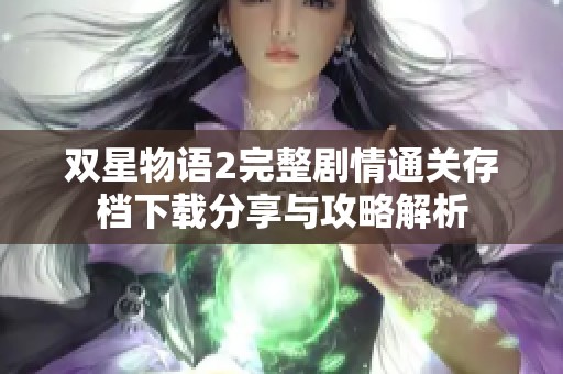 双星物语2完整剧情通关存档下载分享与攻略解析