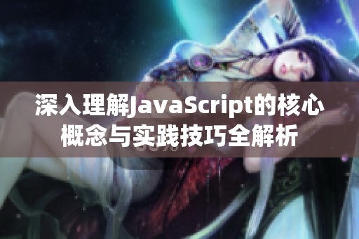 深入理解JavaScript的核心概念与实践技巧全解析