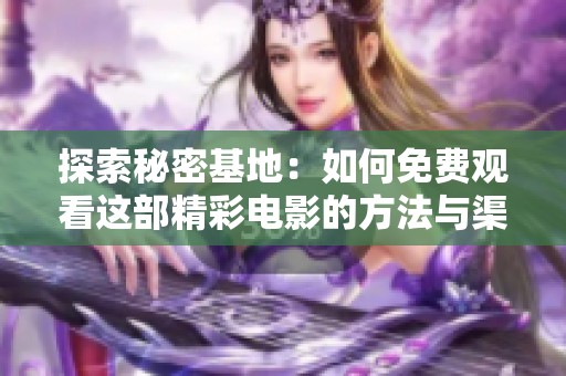探索秘密基地：如何免费观看这部精彩电影的方法与渠道