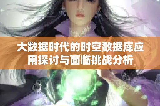 大数据时代的时空数据库应用探讨与面临挑战分析