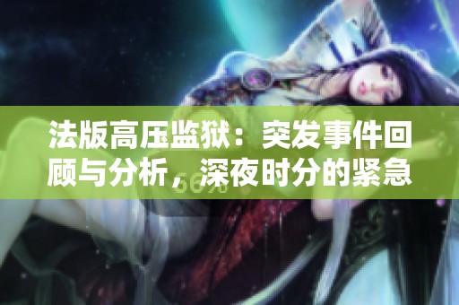 法版高压监狱：突发事件回顾与分析，深夜时分的紧急救援